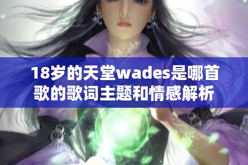 18岁的天堂wades是哪首歌的歌词主题和情感解析