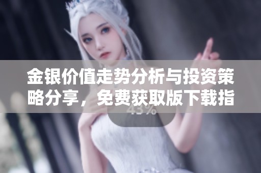 金银价值走势分析与投资策略分享，免费获取版下载指南