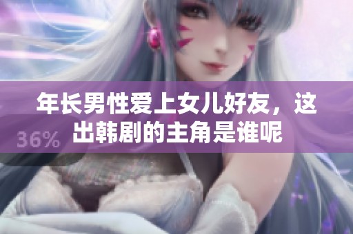年长男性爱上女儿好友，这出韩剧的主角是谁呢
