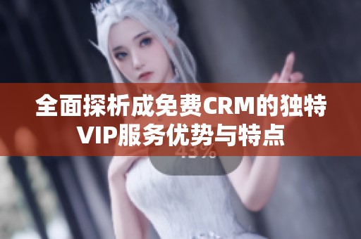 全面探析成免费CRM的独特VIP服务优势与特点