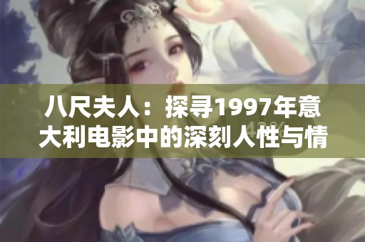 八尺夫人：探寻1997年意大利电影中的深刻人性与情感