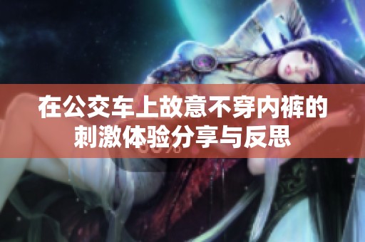 在公交车上故意不穿内裤的刺激体验分享与反思