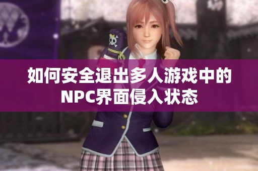 如何安全退出多人游戏中的NPC界面侵入状态