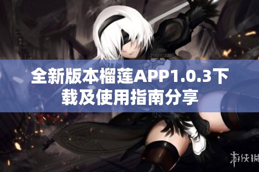 全新版本榴莲APP1.0.3下载及使用指南分享