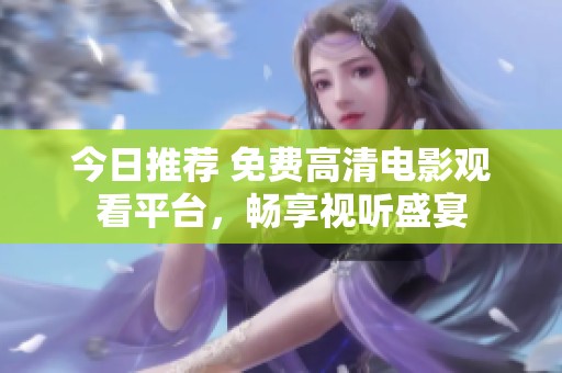 今日推荐 免费高清电影观看平台，畅享视听盛宴