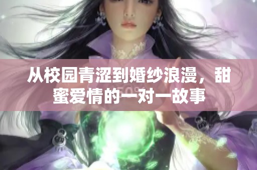 从校园青涩到婚纱浪漫，甜蜜爱情的一对一故事