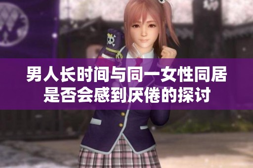 男人长时间与同一女性同居是否会感到厌倦的探讨