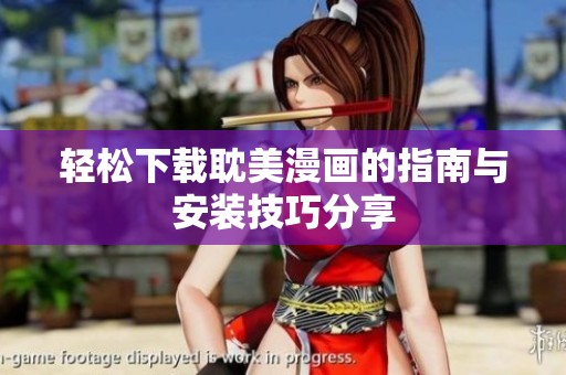 轻松下载耽美漫画的指南与安装技巧分享