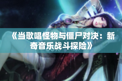 《当歌唱怪物与僵尸对决：新奇音乐战斗探险》