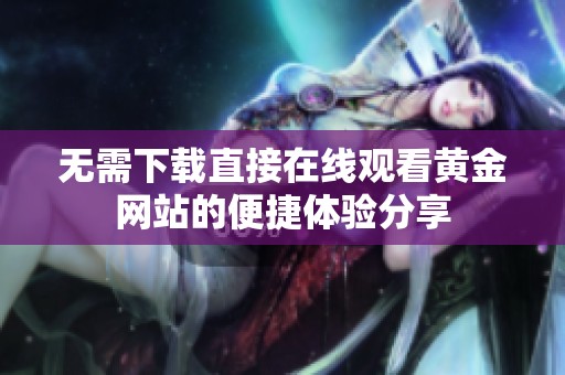 无需下载直接在线观看黄金网站的便捷体验分享