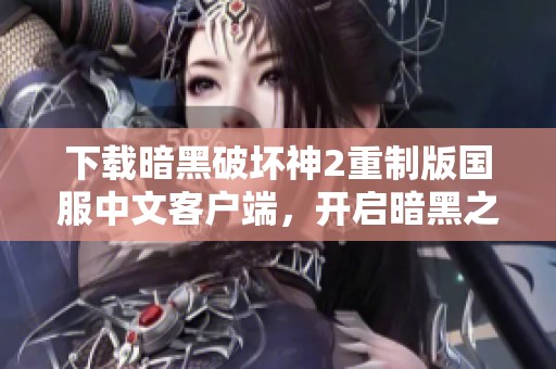 下载暗黑破坏神2重制版国服中文客户端，开启暗黑之旅