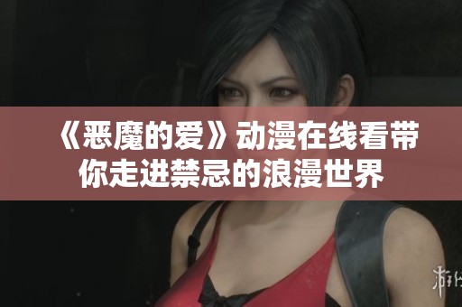 《恶魔的爱》动漫在线看带你走进禁忌的浪漫世界