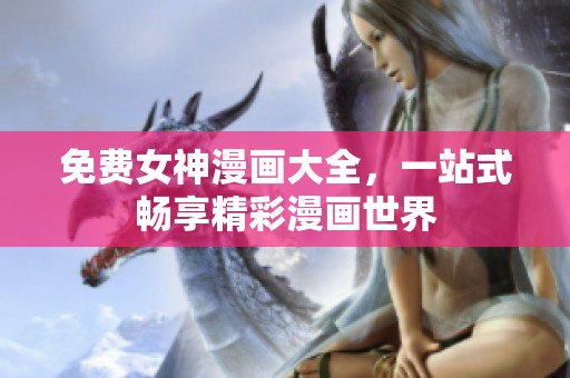 免费女神漫画大全，一站式畅享精彩漫画世界