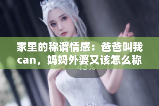 家里的称谓情感：爸爸叫我can，妈妈外婆又该怎么称呼呢