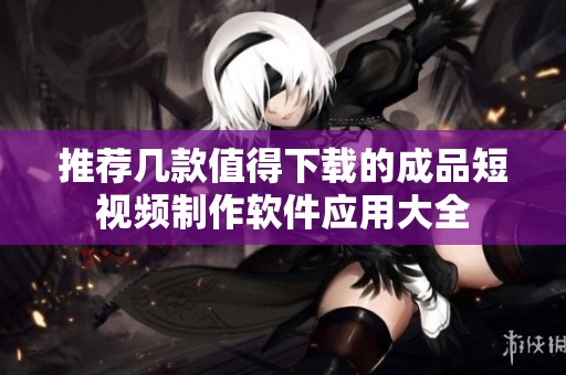 推荐几款值得下载的成品短视频制作软件应用大全