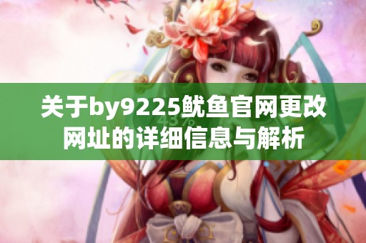 关于by9225鱿鱼官网更改网址的详细信息与解析