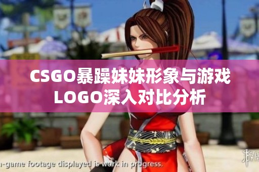 CSGO暴躁妹妹形象与游戏LOGO深入对比分析