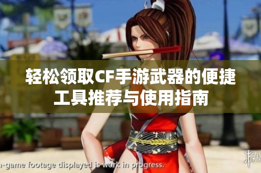 轻松领取CF手游武器的便捷工具推荐与使用指南