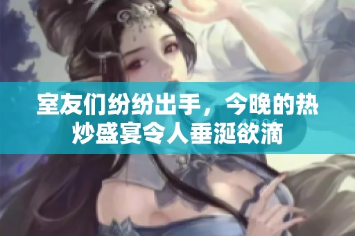 室友们纷纷出手，今晚的热炒盛宴令人垂涎欲滴