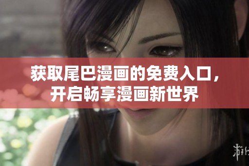 获取尾巴漫画的免费入口，开启畅享漫画新世界