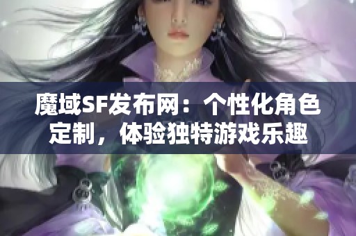 魔域SF发布网：个性化角色定制，体验独特游戏乐趣