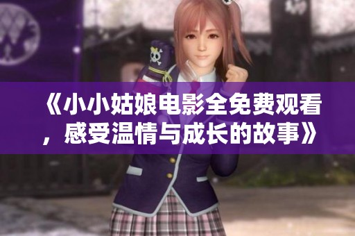《小小姑娘电影全免费观看，感受温情与成长的故事》