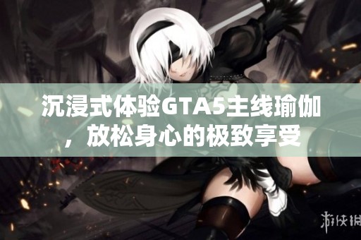 沉浸式体验GTA5主线瑜伽，放松身心的极致享受