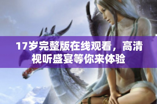 17岁完整版在线观看，高清视听盛宴等你来体验