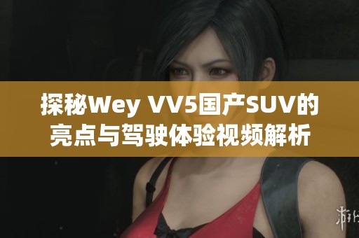 探秘Wey VV5国产SUV的亮点与驾驶体验视频解析
