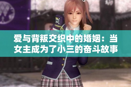 爱与背叛交织中的婚姻：当女主成为了小三的奋斗故事
