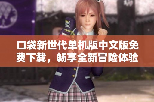 口袋新世代单机版中文版免费下载，畅享全新冒险体验