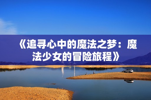 《追寻心中的魔法之梦：魔法少女的冒险旅程》