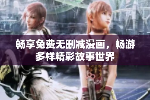 畅享免费无删减漫画，畅游多样精彩故事世界