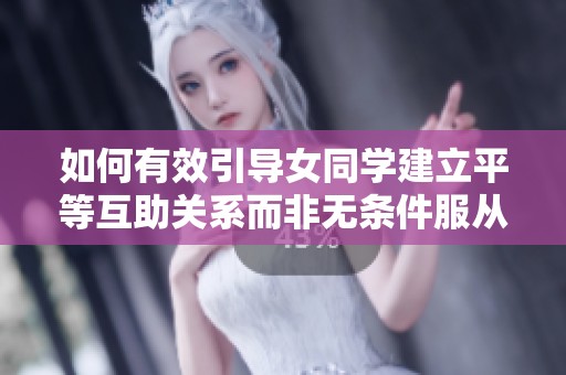 如何有效引导女同学建立平等互助关系而非无条件服从
