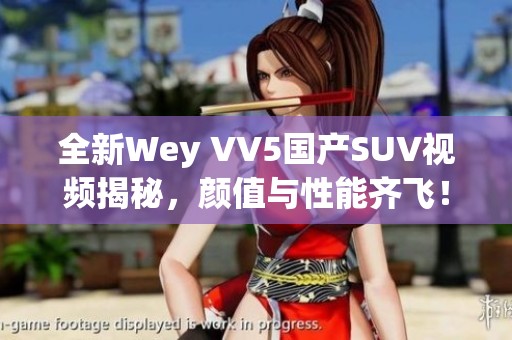 全新Wey VV5国产SUV视频揭秘，颜值与性能齐飞！