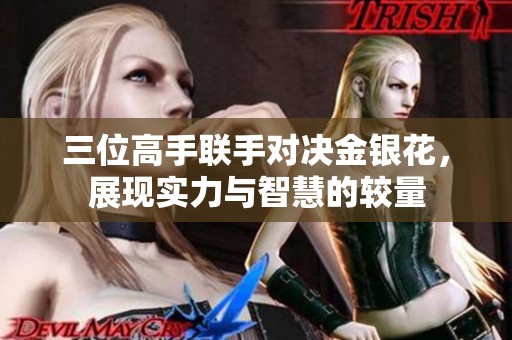 三位高手联手对决金银花，展现实力与智慧的较量