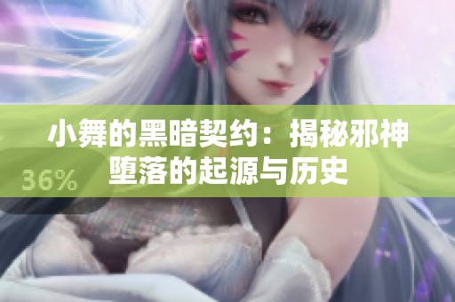 小舞的黑暗契约：揭秘邪神堕落的起源与历史