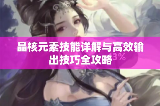晶核元素技能详解与高效输出技巧全攻略