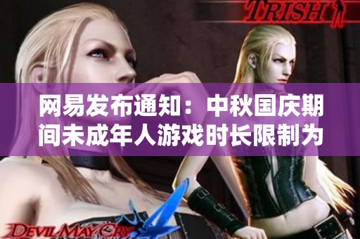 网易发布通知：中秋国庆期间未成年人游戏时长限制为每日一小时