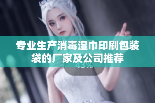 专业生产消毒湿巾印刷包装袋的厂家及公司推荐