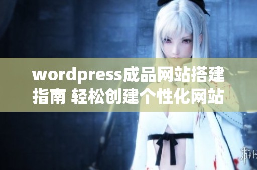 wordpress成品网站搭建指南 轻松创建个性化网站