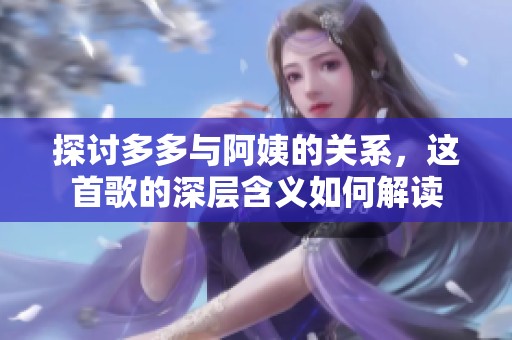 探讨多多与阿姨的关系，这首歌的深层含义如何解读