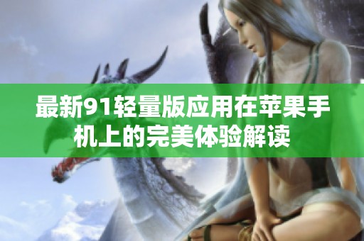 最新91轻量版应用在苹果手机上的完美体验解读