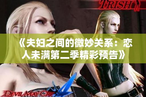 《夫妇之间的微妙关系：恋人未满第二季精彩预告》