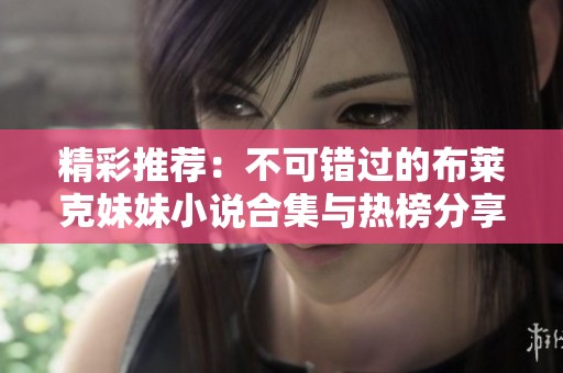 精彩推荐：不可错过的布莱克妹妹小说合集与热榜分享