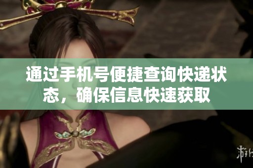 通过手机号便捷查询快递状态，确保信息快速获取