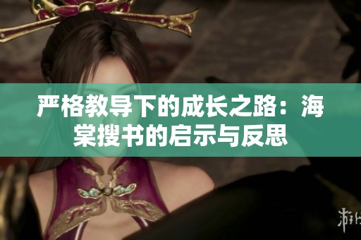 严格教导下的成长之路：海棠搜书的启示与反思