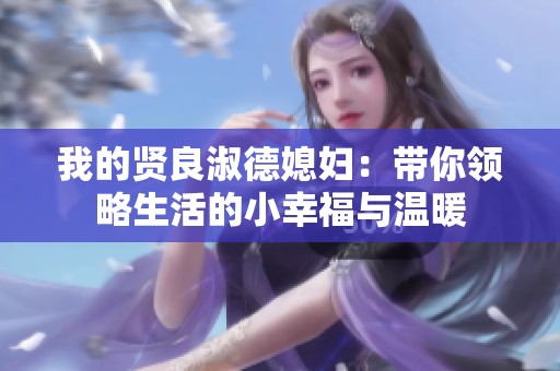 我的贤良淑德媳妇：带你领略生活的小幸福与温暖