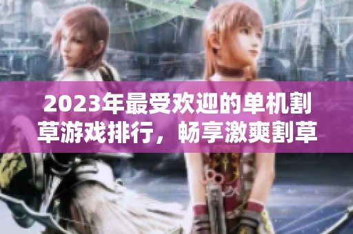 2023年最受欢迎的单机割草游戏排行，畅享激爽割草体验的十大手游推荐