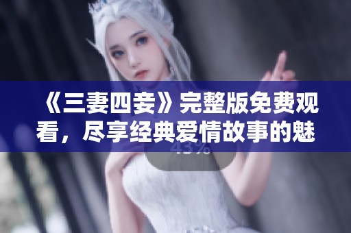 《三妻四妾》完整版免费观看，尽享经典爱情故事的魅力